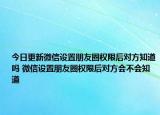 今日更新微信設(shè)置朋友圈權(quán)限后對方知道嗎 微信設(shè)置朋友圈權(quán)限后對方會不會知道