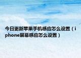今日更新蘋果手機感應(yīng)怎么設(shè)置（iphone屏幕感應(yīng)怎么設(shè)置）
