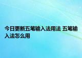 今日更新五筆輸入法用法 五筆輸入法怎么用