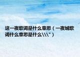 這一夜歌詞是什么意思（一夜城歌詞什么意思是什么\