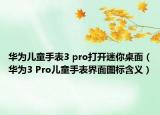 華為兒童手表3 pro打開迷你桌面（華為3 Pro兒童手表界面圖標(biāo)含義）