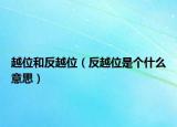 越位和反越位（反越位是個(gè)什么意思）