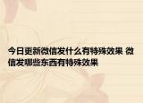 今日更新微信發(fā)什么有特殊效果 微信發(fā)哪些東西有特殊效果