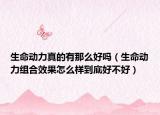 生命動力真的有那么好嗎（生命動力組合效果怎么樣到底好不好）