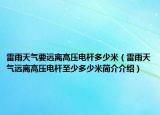 雷雨天氣要遠離高壓電桿多少米（雷雨天氣遠離高壓電桿至少多少米簡介介紹）