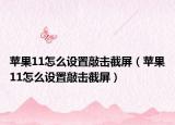 蘋果11怎么設(shè)置敲擊截屏（蘋果11怎么設(shè)置敲擊截屏）