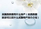 美國西雅圖有什么特產(chǎn)（去西雅圖旅游可以買什么美國特產(chǎn)簡介介紹）