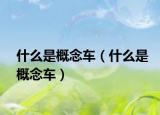 什么是概念車(chē)（什么是概念車(chē)）