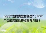 pop廣告的類型有哪些?（POP廣告的類型及特點簡介介紹）