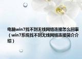 電腦win7找不到無線網(wǎng)絡(luò)連接怎么回事（win7系統(tǒng)找不到無線網(wǎng)絡(luò)連接簡(jiǎn)介介紹）