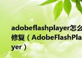 adobeflashplayer怎么修復（AdobeFlashPlayer）