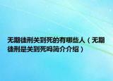 無期徒刑關(guān)到死的有哪些人（無期徒刑是關(guān)到死嗎簡介介紹）