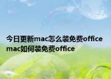 今日更新mac怎么裝免費office mac如何裝免費office