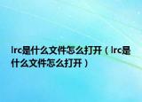lrc是什么文件怎么打開（lrc是什么文件怎么打開）
