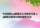 今日更新qq郵箱怎么注冊支付寶 qq郵箱注冊支付寶的操作方法