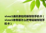 vivoz1通訊錄如何保存到手機卡（vivoz1青春版怎么把號碼儲存到手機卡）