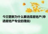 今日更新為什么要選擇房地產(chǎn)(申請(qǐng)房地產(chǎn)專業(yè)的理由)