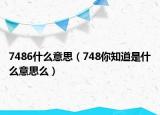 7486什么意思（748你知道是什么意思么）
