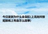 今日更新為什么會裂肛(上完廁所擦屁股紙上有血怎么回事)