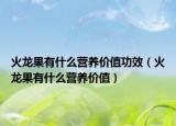 火龍果有什么營(yíng)養(yǎng)價(jià)值功效（火龍果有什么營(yíng)養(yǎng)價(jià)值）