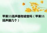 蘋果11揚(yáng)聲器有破音嗎（蘋果11揚(yáng)聲器幾個(gè)）