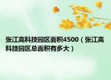 張江高科技園區(qū)面積4500（張江高科技園區(qū)總面積有多大）