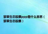 蒙草生態(tài)股票ppp是什么意思（蒙草生態(tài)股票）