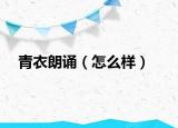 青衣朗誦（怎么樣）