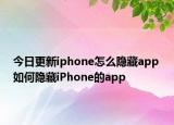 今日更新iphone怎么隱藏app 如何隱藏iPhone的app