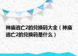 神廟逃亡2的兌換碼大全（神廟逃亡2的兌換碼是什么）