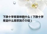 下跌十字星意味著什么（下跌十字星是什么意思簡(jiǎn)介介紹）