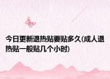 今日更新退熱貼要貼多久(成人退熱貼一般貼幾個小時)