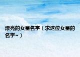 漂亮的女星名字（求這位女星的名字~）