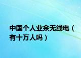 中國個人業(yè)余無線電（有十萬人嗎）