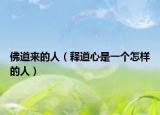 佛道來(lái)的人（釋道心是一個(gè)怎樣的人）