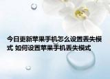 今日更新蘋果手機怎么設置丟失模式 如何設置蘋果手機丟失模式