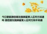 今日更新微信朋友圈屏蔽某人后對方知道嗎 微信朋友圈屏蔽某人后對方知不知道