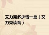 艾力克多少錢一盒（艾力克讀音）
