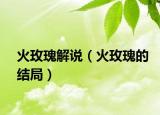 火玫瑰解說（火玫瑰的結(jié)局）