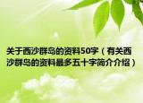 關(guān)于西沙群島的資料50字（有關(guān)西沙群島的資料最多五十字簡介介紹）