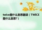 twice是什么意思翻譯（TWICE是什么意思?）