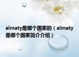 almaty是哪個國家的（almaty是哪個國家簡介介紹）
