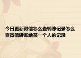 今日更新微信怎么查轉(zhuǎn)賬記錄怎么查微信轉(zhuǎn)賬給某一個人的記錄