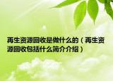 再生資源回收是做什么的（再生資源回收包括什么簡(jiǎn)介介紹）