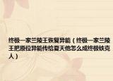 終極一家蘭陵王恢復(fù)異能（終極一家蘭陵王把原位異能傳給夏天他怎么成終極鐵克人）