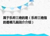 屬于樂府三絕的是（樂府三絕指的是哪幾篇簡介介紹）