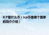 ICP是什么幣（icp幣是哪個(gè)國(guó)家的簡(jiǎn)介介紹）