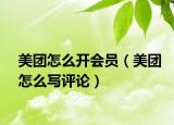 美團(tuán)怎么開會員（美團(tuán)怎么寫評論）