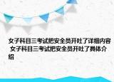 女子科目三考試把安全員開吐了詳細(xì)內(nèi)容 女子科目三考試把安全員開吐了具體介紹