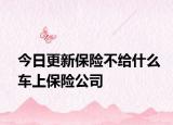 今日更新保險(xiǎn)不給什么車上保險(xiǎn)公司